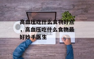 高血压吃什么食物好点，高血压吃什么食物最好妙手医生