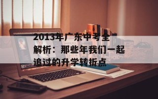 2013年广东中考全解析：那些年我们一起追过的升学转折点