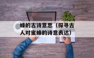 蜂的古诗意思（探寻古人对蜜蜂的诗意表达）