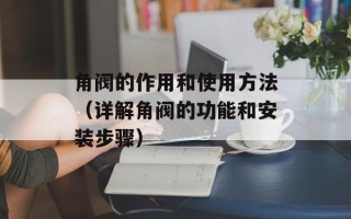 角阀的作用和使用方法（详解角阀的功能和安装步骤）