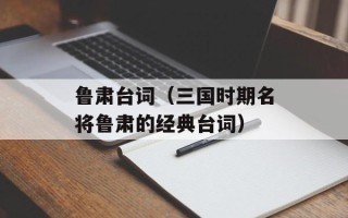 鲁肃台词（三国时期名将鲁肃的经典台词）