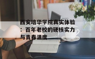 西安培华学院真实体验：百年老校的硬核实力与青春温度
