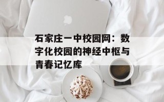 石家庄一中校园网：数字化校园的神经中枢与青春记忆库