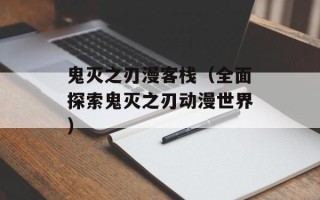 鬼灭之刃漫客栈（全面探索鬼灭之刃动漫世界）