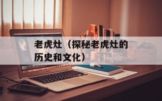 老虎灶（探秘老虎灶的历史和文化）