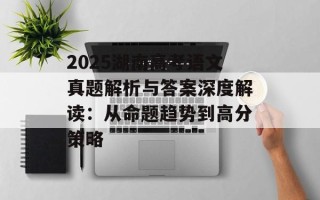 2025湖南高考语文真题解析与答案深度解读：从命题趋势到高分策略