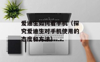 爱迪生如何看手机（探究爱迪生对手机使用的态度和方法）