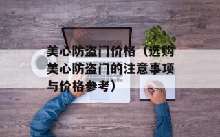 美心防盗门价格（选购美心防盗门的注意事项与价格参考）