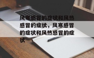 风寒感冒的症状和风热感冒的症状，风寒感冒的症状和风热感冒的症状