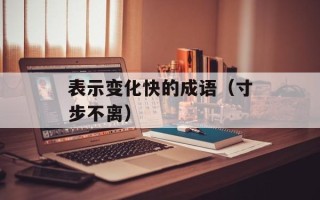 表示变化快的成语（寸步不离）