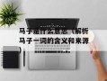 马子是什么意思（解析马子一词的含义和来源）