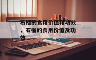 石榴的食用价值和功效，石榴的食用价值及功效