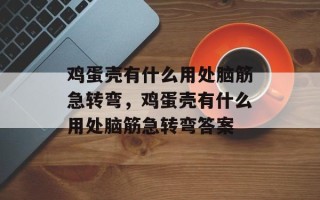 鸡蛋壳有什么用处脑筋急转弯，鸡蛋壳有什么用处脑筋急转弯答案