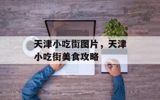 天津小吃街图片，天津小吃街美食攻略