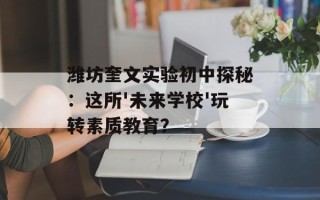 潍坊奎文实验初中探秘：这所'未来学校'玩转素质教育？