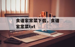 食谱家常菜下载，食谱家常菜txt