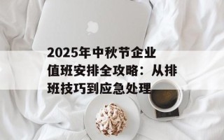 2025年中秋节企业值班安排全攻略：从排班技巧到应急处理