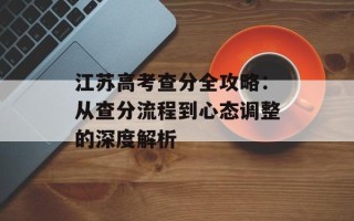 江苏高考查分全攻略：从查分流程到心态调整的深度解析