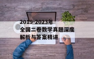 2019-2023年全国二卷数学真题深度解析与答案精讲