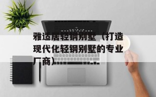 雅适居轻钢别墅（打造现代化轻钢别墅的专业厂商）