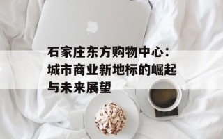石家庄东方购物中心：城市商业新地标的崛起与未来展望