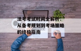 法考考试时间全解析：从备考规划到考场策略的终极指南