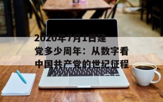 2020年7月1日建党多少周年：从数字看中国共产党的世纪征程