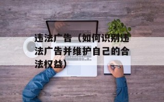 违法广告（如何识别违法广告并维护自己的合法权益）