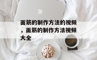 面筋的制作方法的视频，面筋的制作方法视频大全