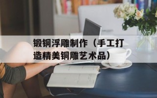 锻铜浮雕制作（手工打造精美铜雕艺术品）