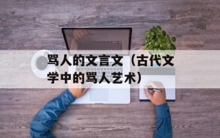 骂人的文言文（古代文学中的骂人艺术）