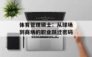 体育管理硕士：从球场到商场的职业跃迁密码