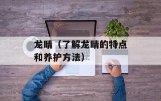 龙睛（了解龙睛的特点和养护方法）