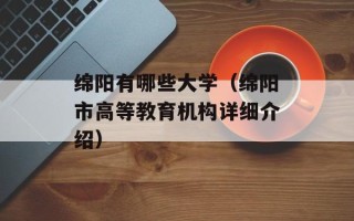 绵阳有哪些大学（绵阳市高等教育机构详细介绍）