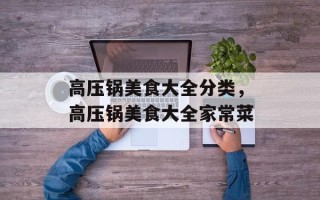 高压锅美食大全分类，高压锅美食大全家常菜