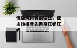 饭店炖排骨的做法，饭店炖排骨先用高压锅压吗