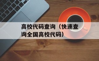 高校代码查询（快速查询全国高校代码）