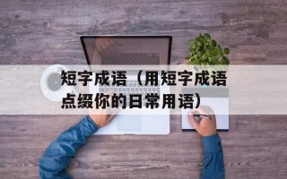 短字成语（用短字成语点缀你的日常用语）