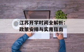 江苏开学时间全解析：政策安排与实用指南
