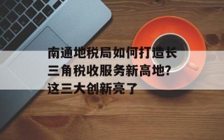 南通地税局如何打造长三角税收服务新高地？这三大创新亮了
