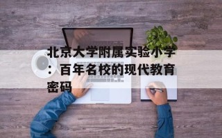 北京大学附属实验小学：百年名校的现代教育密码