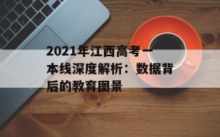 2021年江西高考一本线深度解析：数据背后的教育图景