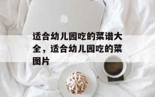 适合幼儿园吃的菜谱大全，适合幼儿园吃的菜图片