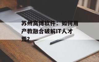 苏州高博软件：如何用产教融合破解IT人才荒？