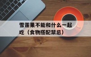 雪莲果不能和什么一起吃（食物搭配禁忌）