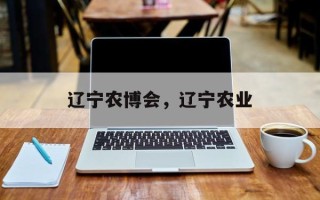 辽宁农博会，辽宁农业