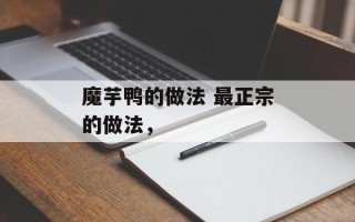 魔芋鸭的做法 最正宗的做法，