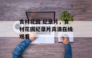 食材花园 纪录片，食材花园纪录片高清在线观看