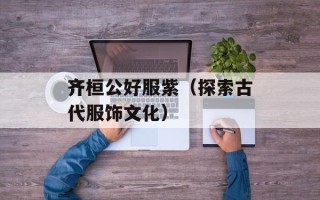 齐桓公好服紫（探索古代服饰文化）