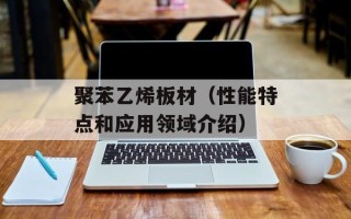 聚苯乙烯板材（性能特点和应用领域介绍）